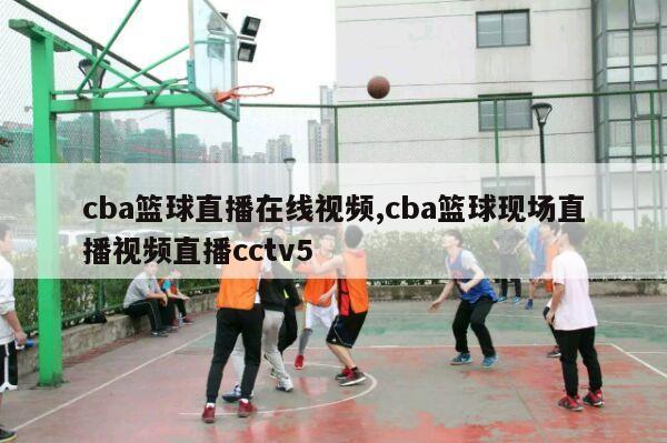 cba篮球直播在线视频,cba篮球现场直播视频直播cctv5