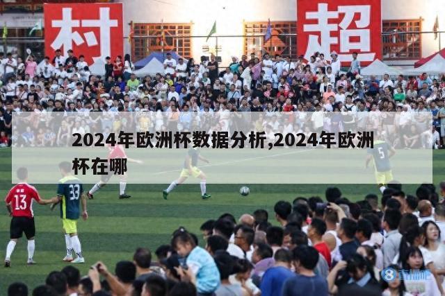 2024年欧洲杯数据分析,2024年欧洲杯在哪