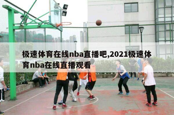 极速体育在线nba直播吧,2021极速体育nba在线直播观看