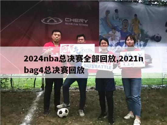 2024nba总决赛全部回放,2021nbag4总决赛回放