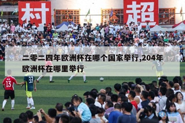 二零二四年欧洲杯在哪个国家举行,204年欧洲杯在哪里举行