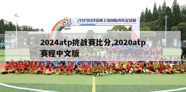 2024atp挑战赛比分,2020atp赛程中文版
