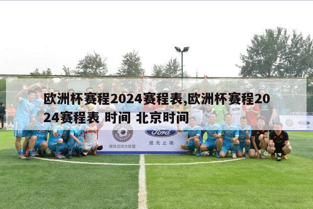 欧洲杯赛程2024赛程表,欧洲杯赛程2024赛程表 时间 北京时间