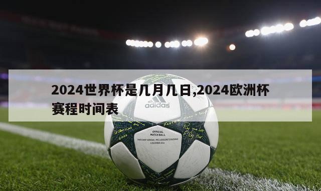 2024世界杯是几月几日,2024欧洲杯赛程时间表