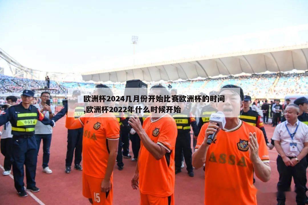 欧洲杯2024几月份开始比赛欧洲杯的时间,欧洲杯2022年什么时候开始