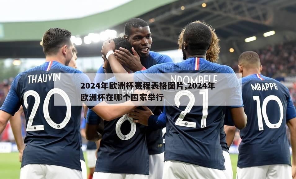 2024年欧洲杯赛程表格图片,2024年欧洲杯在哪个国家举行