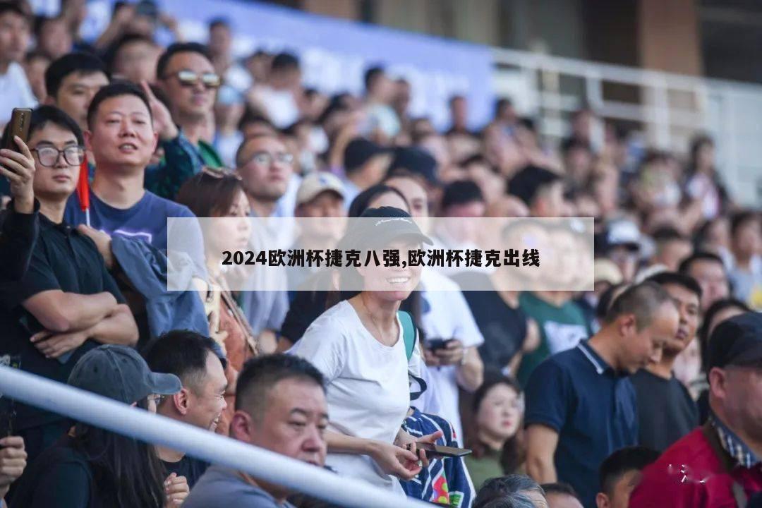 2024欧洲杯捷克八强,欧洲杯捷克出线