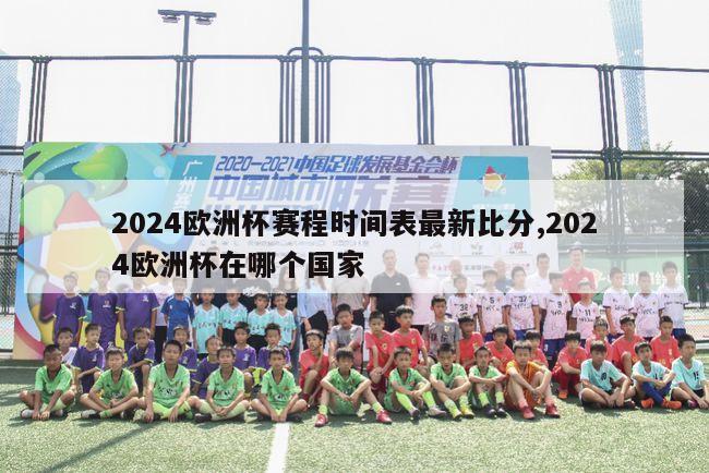 2024欧洲杯赛程时间表最新比分,2024欧洲杯在哪个国家