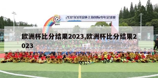 欧洲杯比分结果2023,欧洲杯比分结果2023