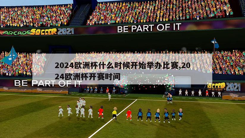 2024欧洲杯什么时候开始举办比赛,2024欧洲杯开赛时间