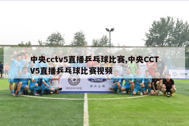 中央cctv5直播乒乓球比赛,中央CCTV5直播乒乓球比赛视频