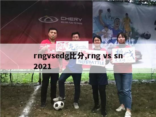 rngvsedg比分,rng vs sn2021