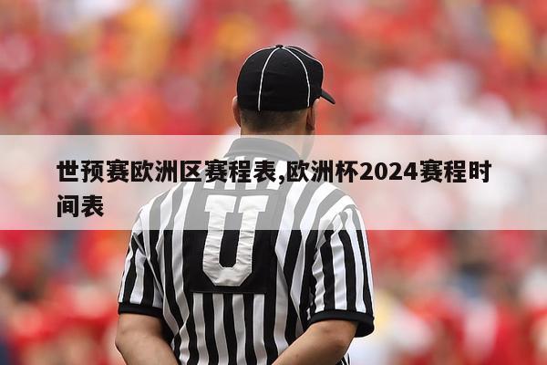 世预赛欧洲区赛程表,欧洲杯2024赛程时间表