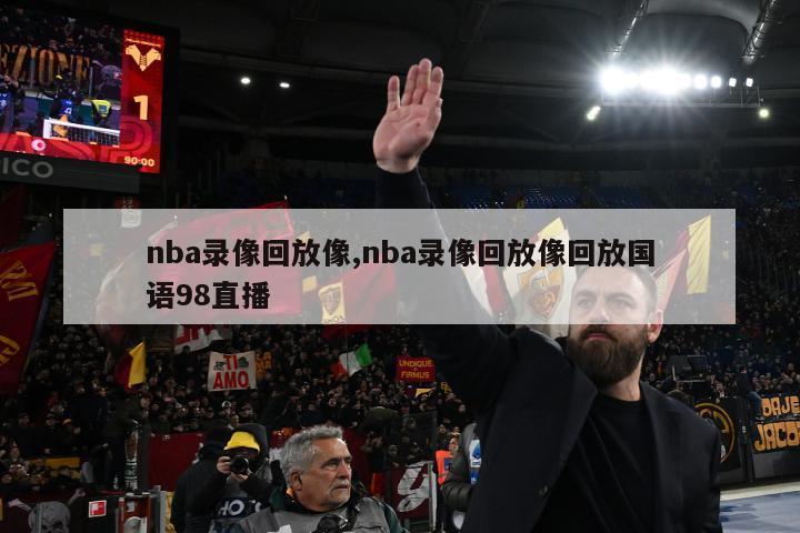 nba录像回放像,nba录像回放像回放国语98直播