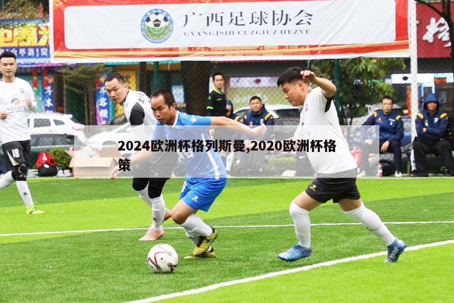 2024欧洲杯格列斯曼,2020欧洲杯格策