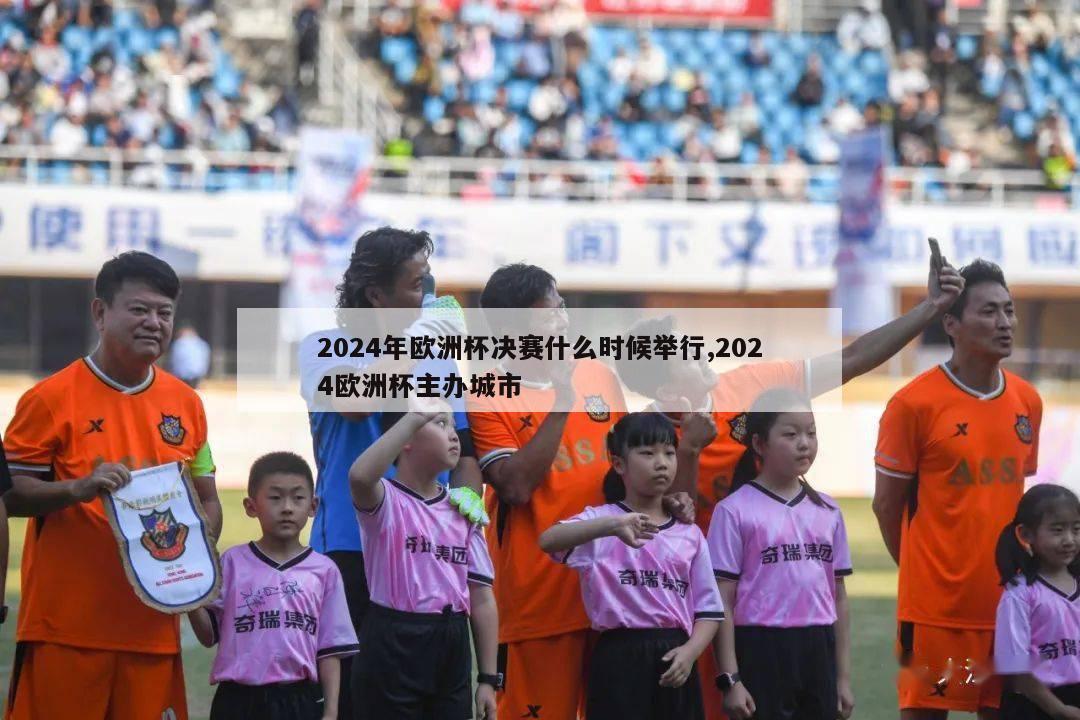 2024年欧洲杯决赛什么时候举行,2024欧洲杯主办城市