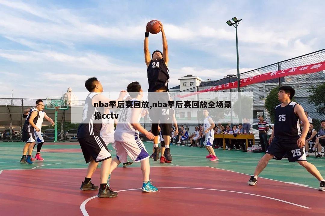 nba季后赛回放,nba季后赛回放全场录像cctv