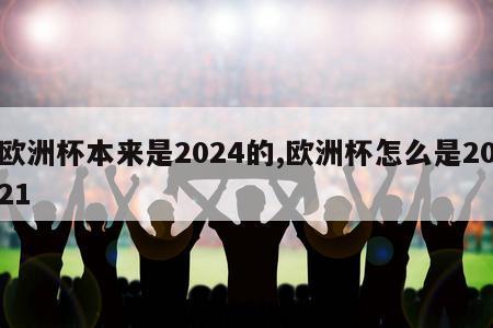 欧洲杯本来是2024的,欧洲杯怎么是2021