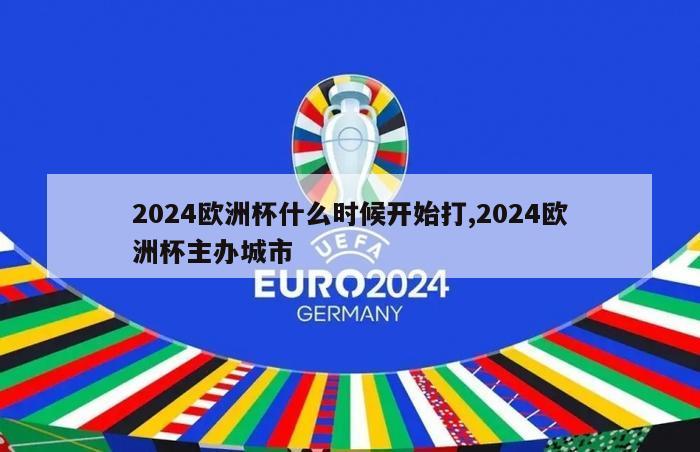 2024欧洲杯什么时候开始打,2024欧洲杯主办城市