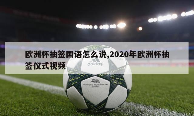 欧洲杯抽签国语怎么说,2020年欧洲杯抽签仪式视频