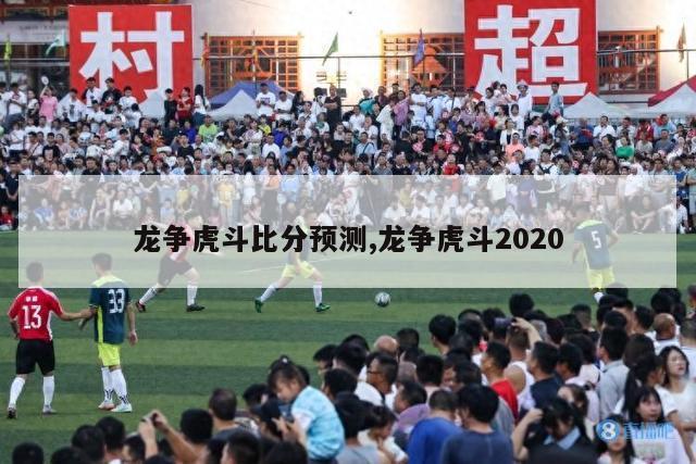 龙争虎斗比分预测,龙争虎斗2020