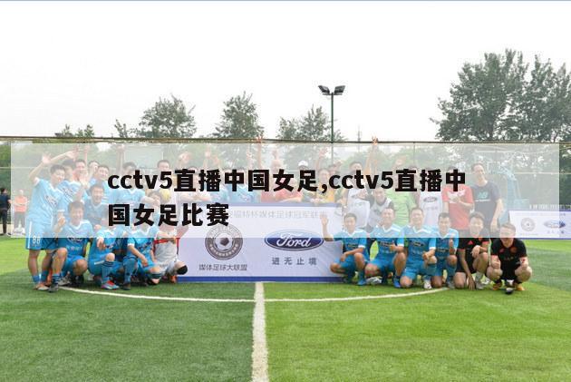 cctv5直播中国女足,cctv5直播中国女足比赛