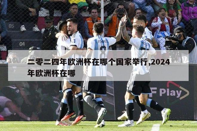 二零二四年欧洲杯在哪个国家举行,2024年欧洲杯在哪