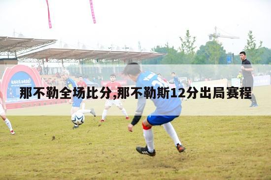 那不勒全场比分,那不勒斯12分出局赛程