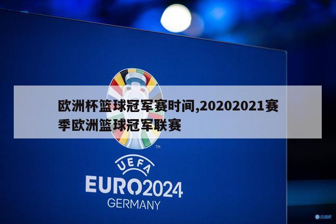 欧洲杯篮球冠军赛时间,20202021赛季欧洲篮球冠军联赛