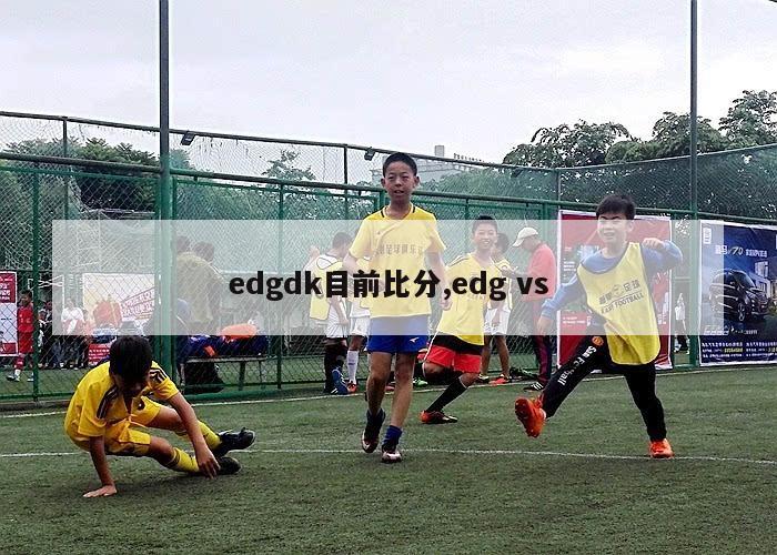 edgdk目前比分,edg vs