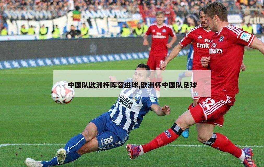 中国队欧洲杯阵容进球,欧洲杯中国队足球