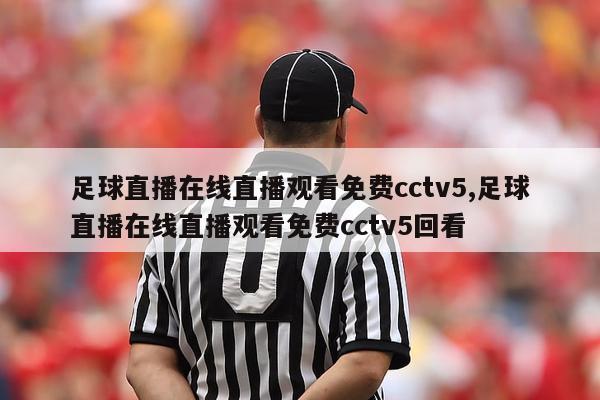 足球直播在线直播观看免费cctv5,足球直播在线直播观看免费cctv5回看