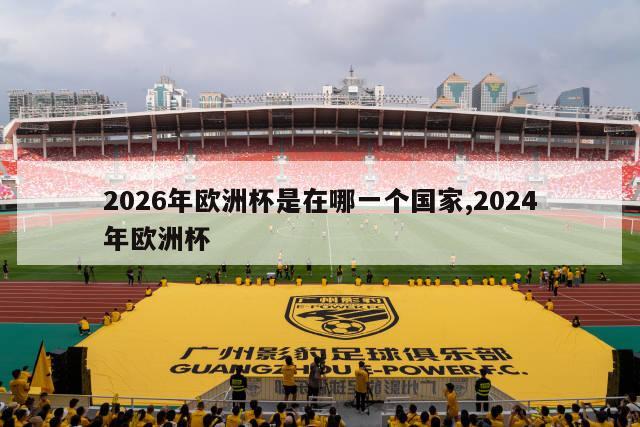 2026年欧洲杯是在哪一个国家,2024年欧洲杯