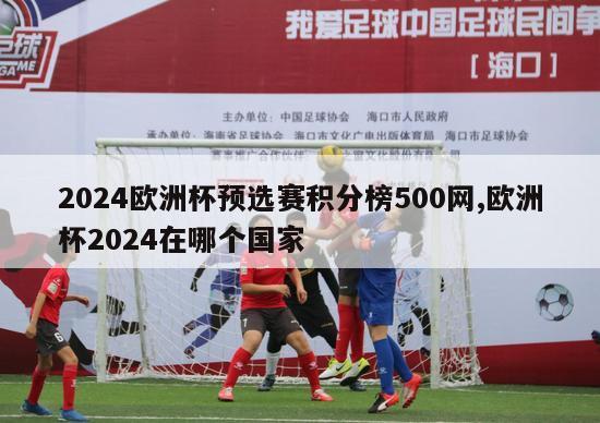 2024欧洲杯预选赛积分榜500网,欧洲杯2024在哪个国家