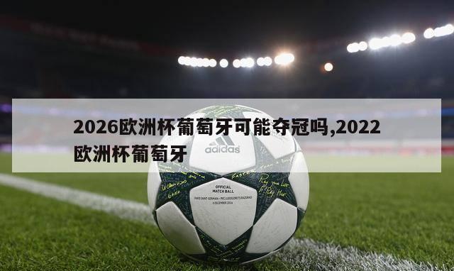 2026欧洲杯葡萄牙可能夺冠吗,2022欧洲杯葡萄牙