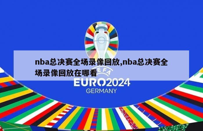 nba总决赛全场录像回放,nba总决赛全场录像回放在哪看