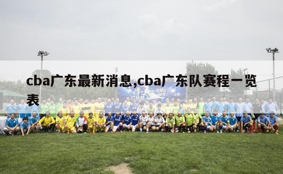 cba广东最新消息,cba广东队赛程一览表