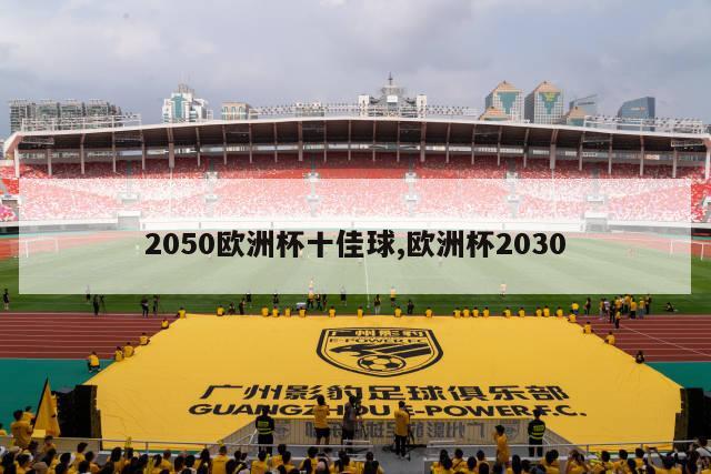 2050欧洲杯十佳球,欧洲杯2030