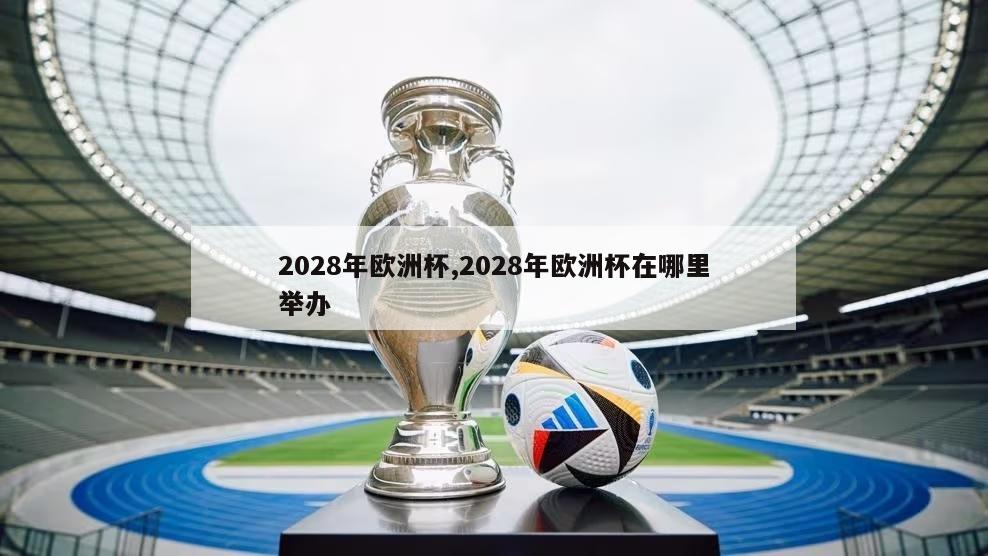 2028年欧洲杯,2028年欧洲杯在哪里举办