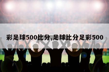 彩足球500比分,足球比分足彩500