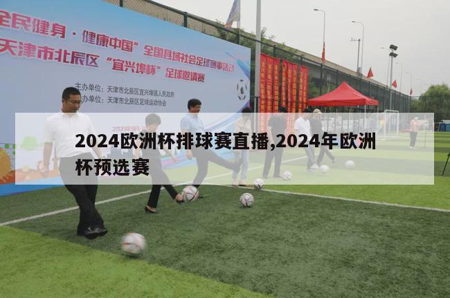 2024欧洲杯排球赛直播,2024年欧洲杯预选赛