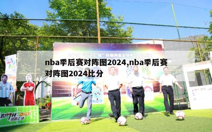 nba季后赛对阵图2024,nba季后赛对阵图2024比分