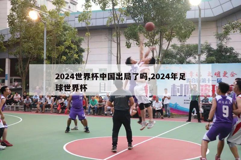 2024世界杯中国出局了吗,2024年足球世界杯