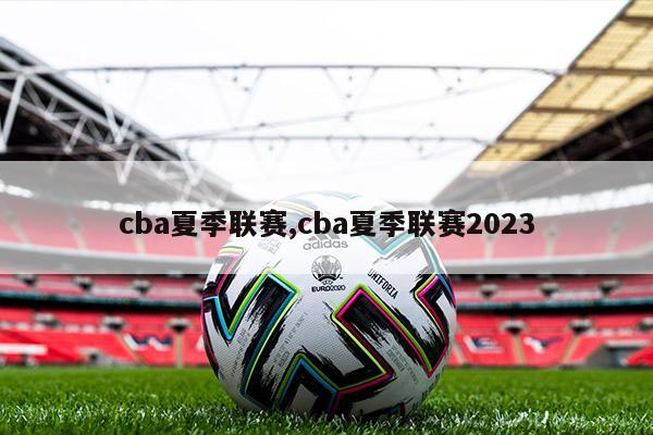 cba夏季联赛,cba夏季联赛2023