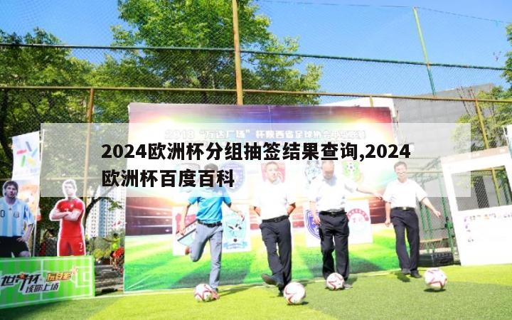 2024欧洲杯分组抽签结果查询,2024欧洲杯百度百科